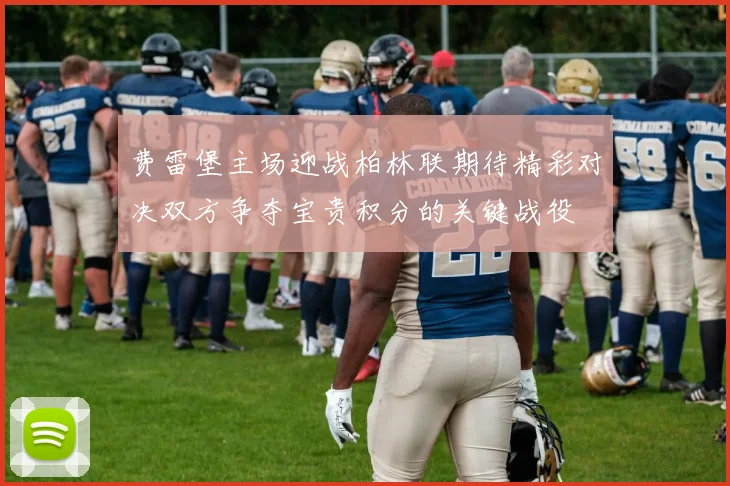 费雷堡主场迎战柏林联期待精彩对决双方争夺宝贵积分的关键战役