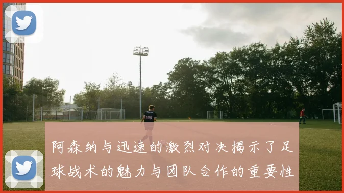 阿森纳与迅速的激烈对决揭示了足球战术的魅力与团队合作的重要性