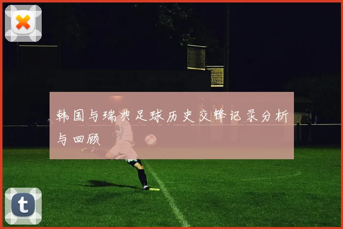 韩国与瑞典足球历史交锋记录分析与回顾