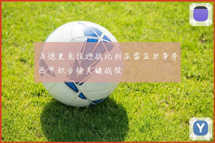 马德里竞技迎战比利亚雷亚尔争夺西甲积分榜关键战役