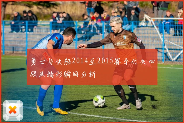 勇士与快船2014至2015赛季对决回顾及精彩瞬间分析